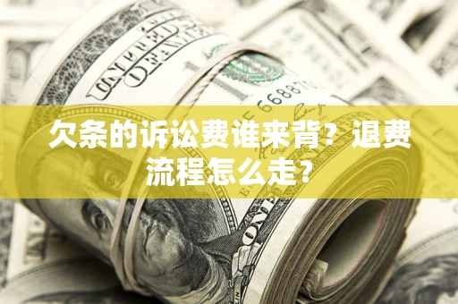 北京欠条的诉讼费谁来背？退费流程怎么走？