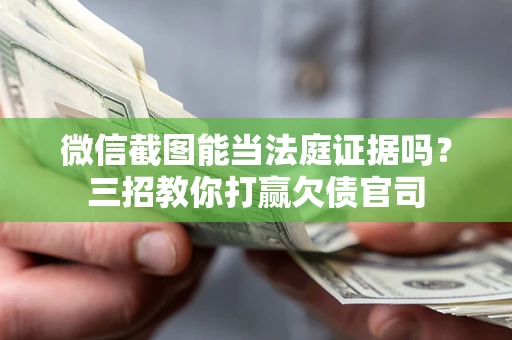 北京微信截图能当法庭证据吗？三招教你打赢欠债官司
