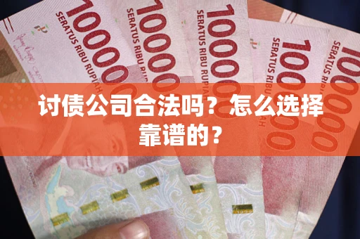 北京讨债公司合法吗？怎么选择靠谱的？