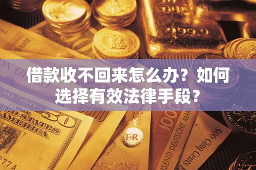 北京借款收不回来怎么办？如何选择有效法律手段？