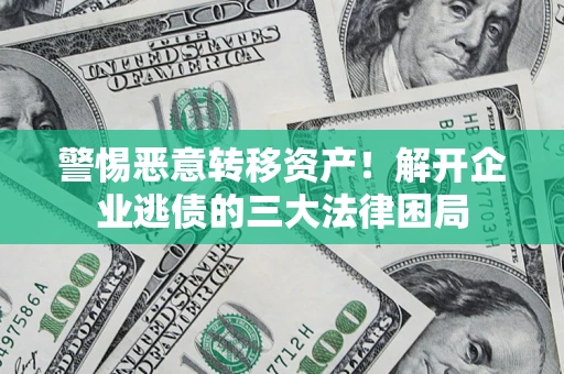 北京警惕恶意转移资产！解开企业逃债的三大法律困局