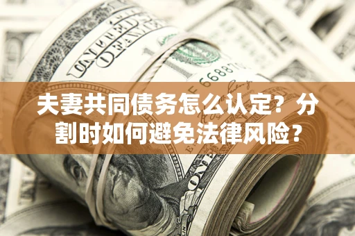 北京夫妻共同债务怎么认定？分割时如何避免法律风险？