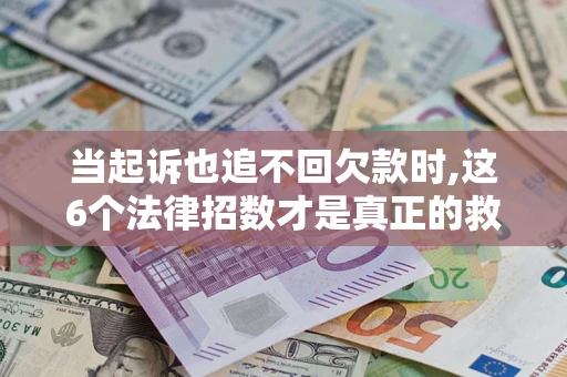 北京当起诉也追不回欠款时,这6个法律招数才是真正的救命稻草