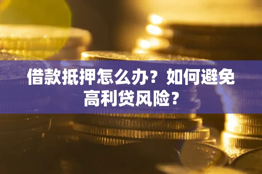 北京借款抵押怎么办？如何避免高利贷风险？