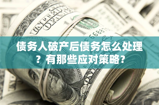 北京债务人破产后债务怎么处理？有那些应对策略？