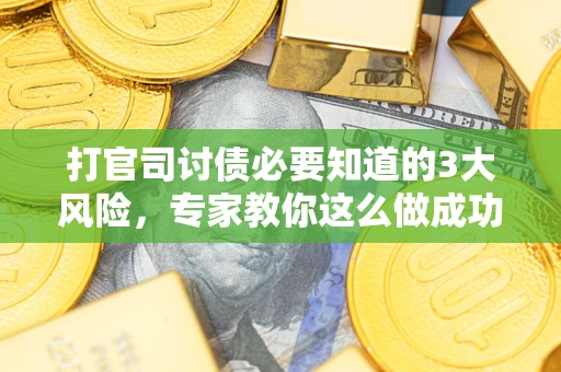北京打官司讨债必要知道的3大风险，专家教你这么做成功率飙升
