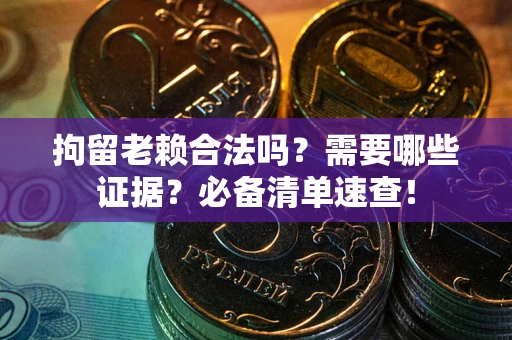 北京拘留老赖合法吗？需要哪些证据？必备清单速查！