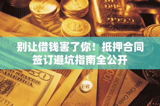 北京别让借钱害了你！抵押合同签订避坑指南全公开
