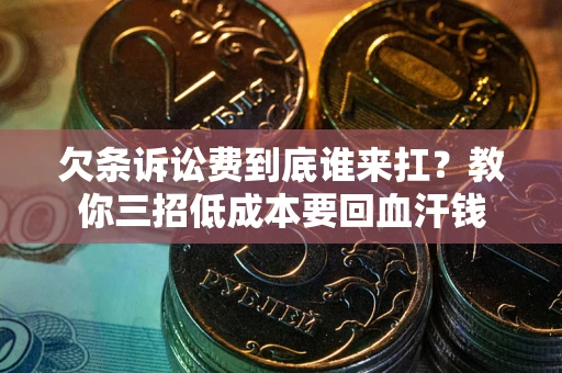 北京欠条诉讼费到底谁来扛？教你三招低成本要回血汗钱